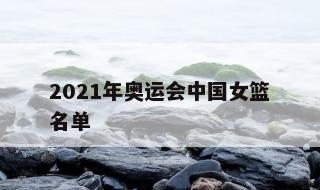 2021年奥运会中国女篮名单 2021奥运中国女篮结果